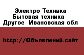 Электро-Техника Бытовая техника - Другое. Ивановская обл.